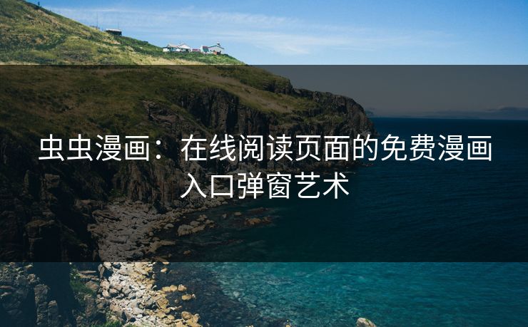 虫虫漫画：在线阅读页面的免费漫画入口弹窗艺术