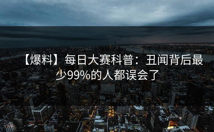 【爆料】每日大赛科普：丑闻背后最少99%的人都误会了