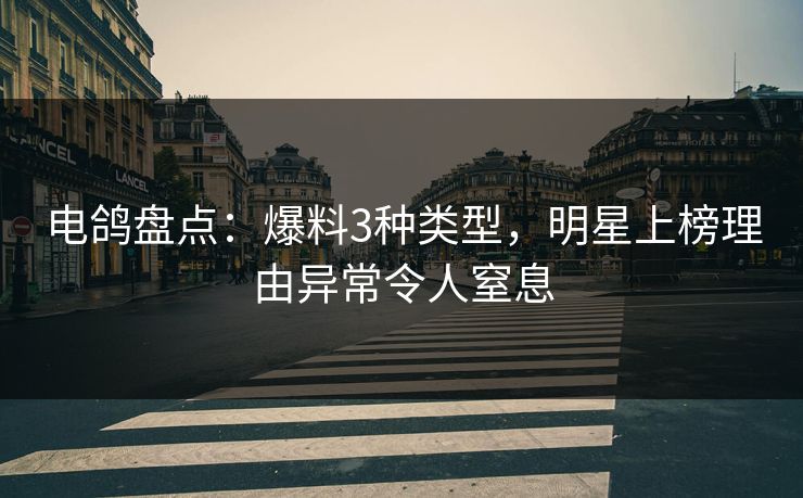 电鸽盘点：爆料3种类型，明星上榜理由异常令人窒息