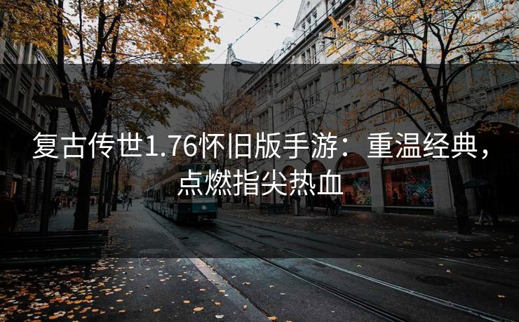 复古传世1.76怀旧版手游:重温经典,点燃指尖热血 复古传世1.76怀旧版手游:重温经典,点燃指尖热血