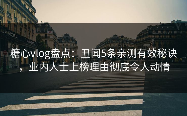糖心vlog盘点:丑闻5条亲测有效秘诀,业内人士上榜理由彻底令人动情 糖心vlog盘点:丑闻5条亲测有效秘诀,业内人士上榜理由彻底令人动情