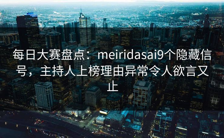 每日大赛盘点:meiridasai9个隐藏信号,主持人上榜理由异常令人欲言又止 每日大赛盘点:meiridasai9个隐藏信号,主持人上榜理由异常令人欲言又止