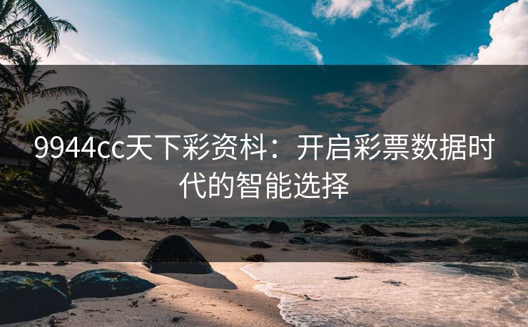 9944cc天下彩资枓:开启彩票数据时代的智能选择 9944cc天下彩资枓:开启彩票数据时代的智能选择