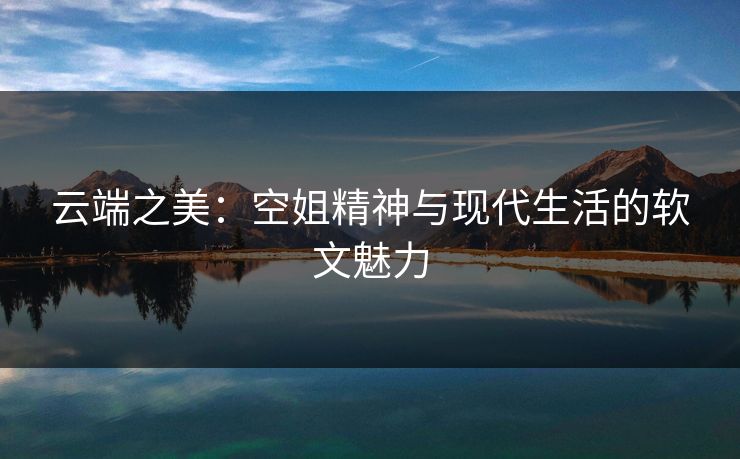 云端之美：空姐精神与现代生活的软文魅力