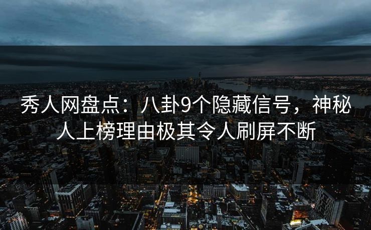 秀人网盘点:八卦9个隐藏信号,神秘人上榜理由极其令人刷屏不断 秀人网盘点:八卦9个隐藏信号,神秘人上榜理由极其令人刷屏不断