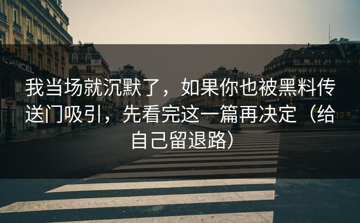 我当场就沉默了,如果你也被黑料传送门吸引,先看完这一篇再决定(给自己留退路) 我当场就沉默了,如果你也被黑料传送门吸引,先看完这一篇再决定(给自己留退路)