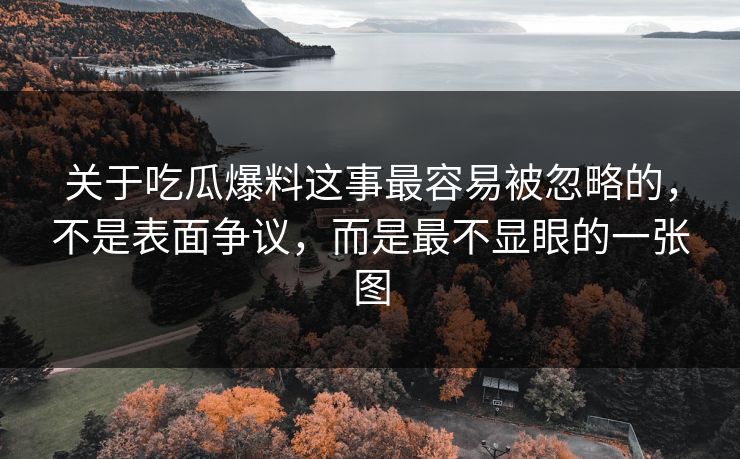 关于吃瓜爆料这事最容易被忽略的，不是表面争议，而是最不显眼的一张图